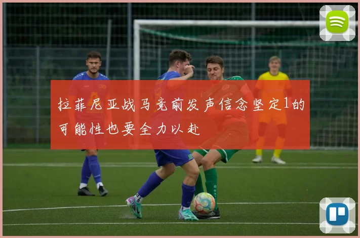 拉菲尼亚战马竞前发声信念坚定1的可能性也要全力以赴