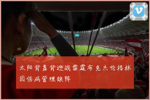 太阳背靠背迎战雷霆布克杰伦格林因伤病管理缺阵