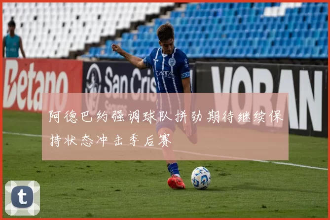 阿德巴约强调球队拼劲期待继续保持状态冲击季后赛