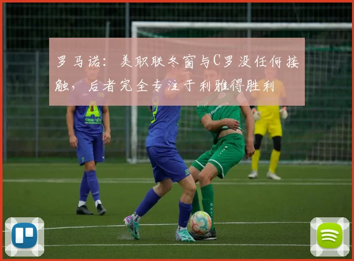 罗马诺：美职联冬窗与C罗没任何接触，后者完全专注于利雅得胜利
