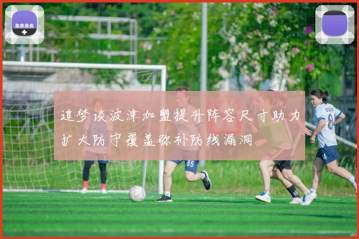 追梦谈波津加盟提升阵容尺寸助力扩大防守覆盖弥补防线漏洞