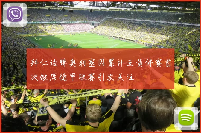 拜仁边锋奥利塞因累计五黄停赛首次缺席德甲联赛引发关注