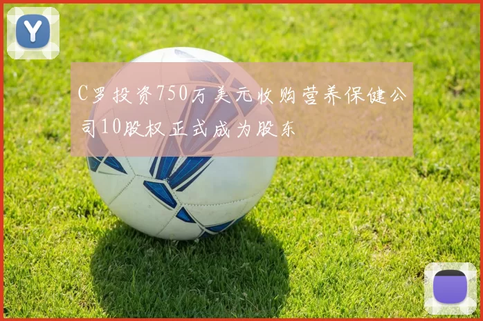 C罗投资750万美元收购营养保健公司10股权正式成为股东