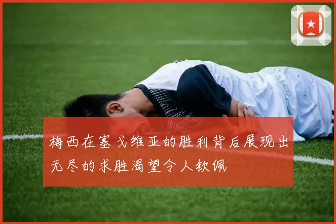 梅西在塞戈维亚的胜利背后展现出无尽的求胜渴望令人钦佩
