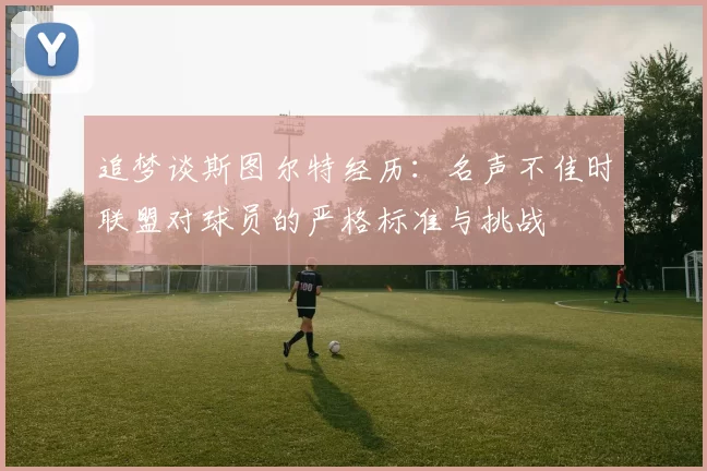追梦谈斯图尔特经历：名声不佳时联盟对球员的严格标准与挑战