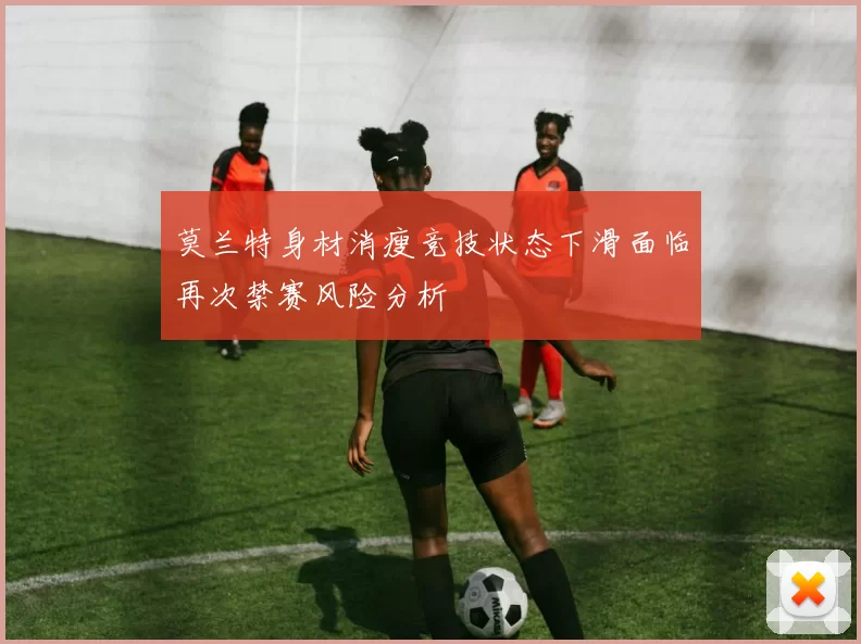 莫兰特身材消瘦竞技状态下滑面临再次禁赛风险分析