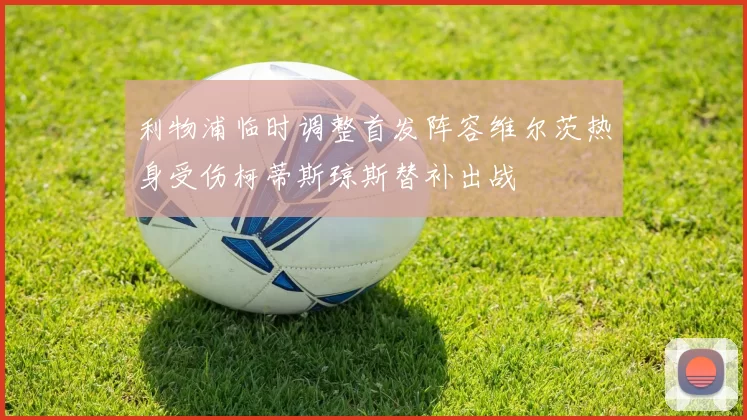 利物浦临时调整首发阵容维尔茨热身受伤柯蒂斯琼斯替补出战
