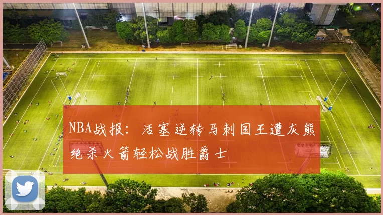 NBA战报：活塞逆转马刺国王遭灰熊绝杀火箭轻松战胜爵士