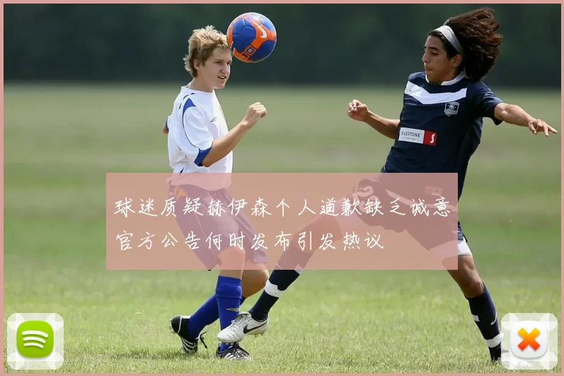 球迷质疑赫伊森个人道歉缺乏诚意官方公告何时发布引发热议